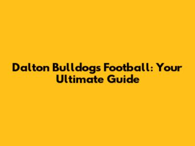 Dalton Bulldogs Football: Your Ultimate Guide