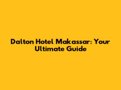Dalton Hotel Makassar: Your Ultimate Guide