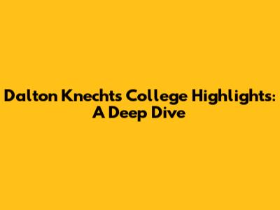Dalton Knecht's College Highlights: A Deep Dive