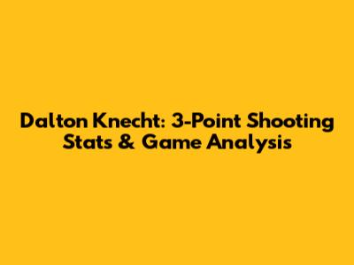 Dalton Knecht: 3-Point Shooting Stats & Game Analysis