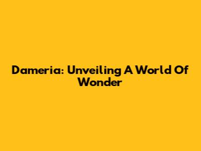Dameria: Unveiling A World Of Wonder