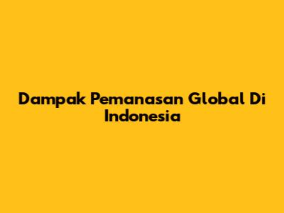 Dampak Pemanasan Global Di Indonesia