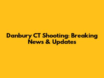 Danbury CT Shooting: Breaking News & Updates