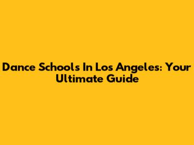Dance Schools In Los Angeles: Your Ultimate Guide