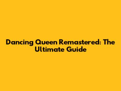 Dancing Queen Remastered: The Ultimate Guide