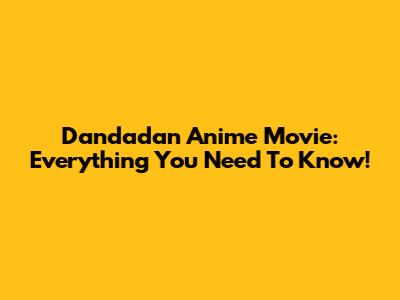 Dandadan Anime Movie: Everything You Need To Know!