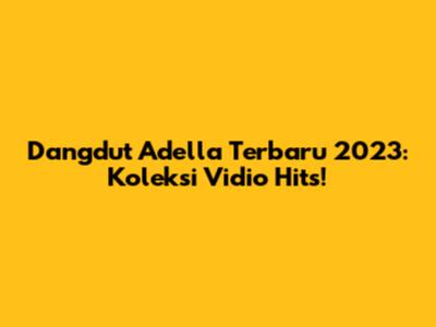 Dangdut Adella Terbaru 2023: Koleksi Vidio Hits!