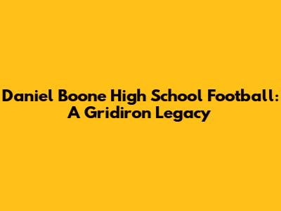 Daniel Boone High School Football: A Gridiron Legacy