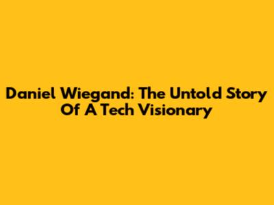 Daniel Wiegand: The Untold Story Of A Tech Visionary
