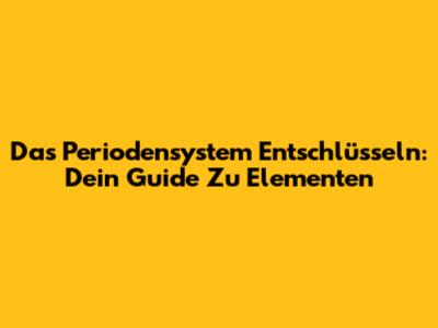 Das Periodensystem Entschlüsseln: Dein Guide Zu Elementen