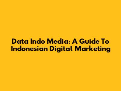 Data Indo Media: A Guide To Indonesian Digital Marketing