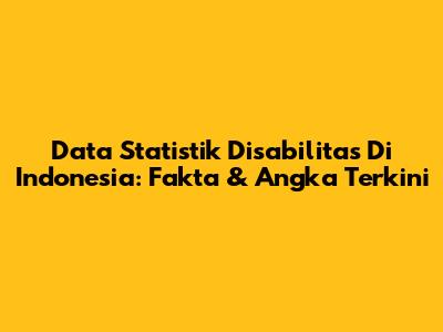 Data Statistik Disabilitas Di Indonesia: Fakta & Angka Terkini