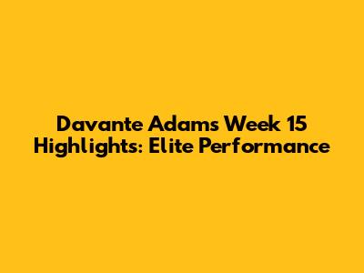Davante Adams' Week 15 Highlights: Elite Performance