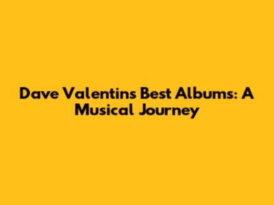 Dave Valentin's Best Albums: A Musical Journey