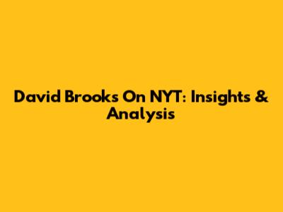 David Brooks On NYT: Insights & Analysis
