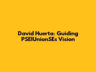 David Huerta: Guiding PSEIUnionSE's Vision