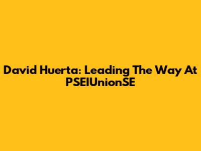 David Huerta: Leading The Way At PSEIUnionSE