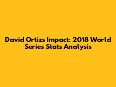 David Ortiz's Impact: 2018 World Series Stats Analysis
