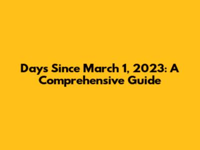 Days Since March 1, 2023: A Comprehensive Guide
