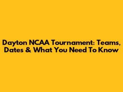 Dayton NCAA Tournament: Teams, Dates & What You Need To Know