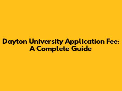 Dayton University Application Fee: A Complete Guide