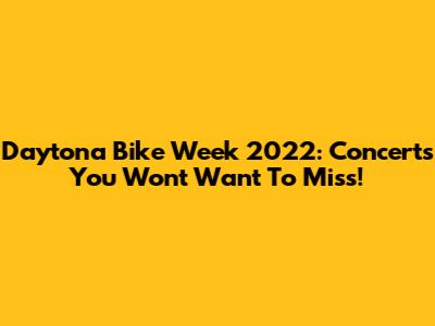 Daytona Bike Week 2022: Concerts You Won't Want To Miss!