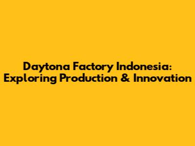 Daytona Factory Indonesia: Exploring Production & Innovation