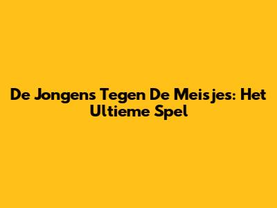 De Jongens Tegen De Meisjes: Het Ultieme Spel