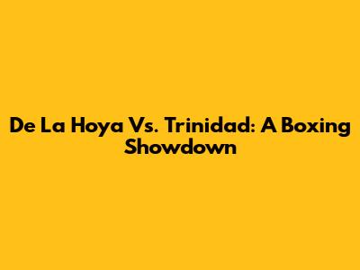 De La Hoya Vs. Trinidad: A Boxing Showdown
