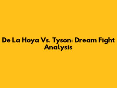 De La Hoya Vs. Tyson: Dream Fight Analysis