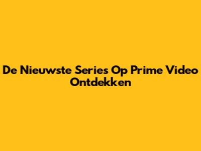 De Nieuwste Series Op Prime Video Ontdekken