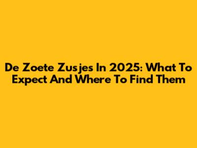 De Zoete Zusjes In 2025: What To Expect And Where To Find Them