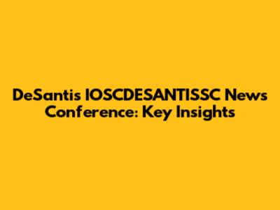 DeSantis' IOSCDESANTISSC News Conference: Key Insights