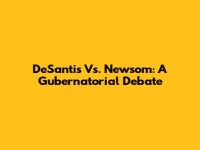 DeSantis Vs. Newsom: A Gubernatorial Debate