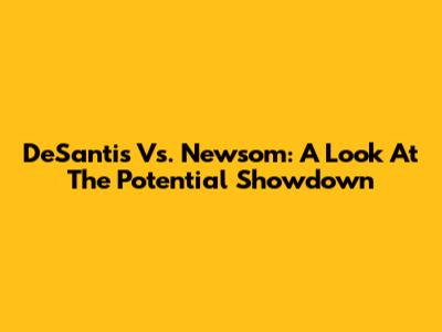 DeSantis Vs. Newsom: A Look At The Potential Showdown