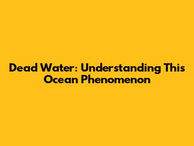 Dead Water: Understanding This Ocean Phenomenon