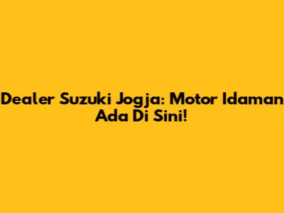Dealer Suzuki Jogja: Motor Idaman Ada Di Sini!