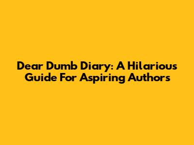 Dear Dumb Diary: A Hilarious Guide For Aspiring Authors