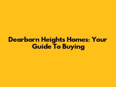 Dearborn Heights Homes: Your Guide To Buying