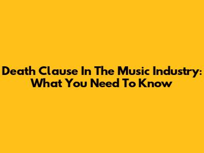 Death Clause In The Music Industry: What You Need To Know