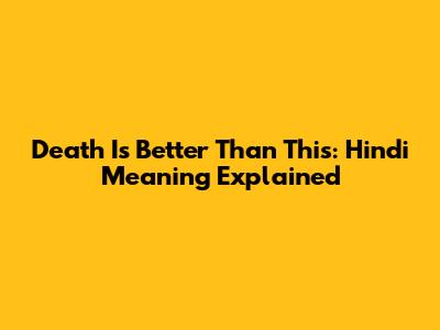 Death Is Better Than This: Hindi Meaning Explained
