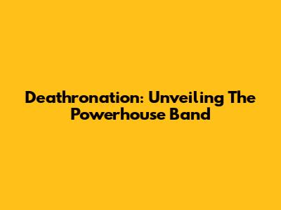 Deathronation: Unveiling The Powerhouse Band