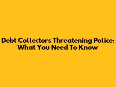 Debt Collectors Threatening Police: What You Need To Know