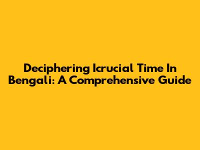 Deciphering 'Icrucial Time' In Bengali: A Comprehensive Guide