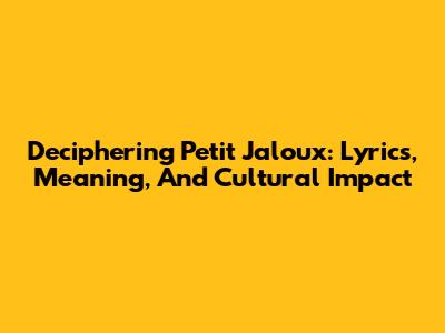 Deciphering 'Petit Jaloux': Lyrics, Meaning, And Cultural Impact