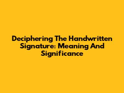 Deciphering The Handwritten Signature: Meaning And Significance