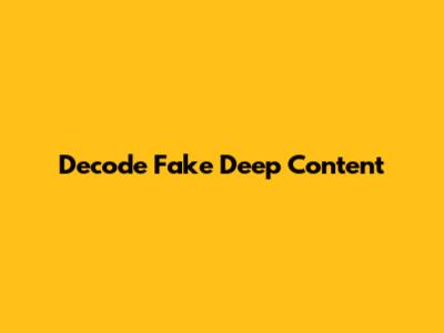 Decode Fake Deep Content