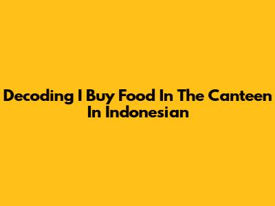 Decoding 'I Buy Food In The Canteen' In Indonesian