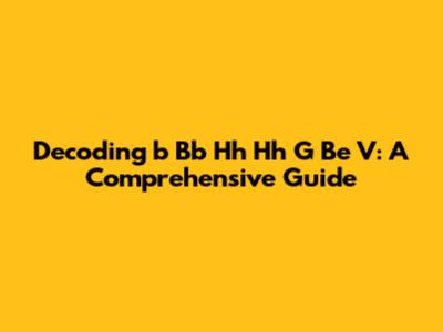Decoding 'b Bb Hh Hh G Be V': A Comprehensive Guide