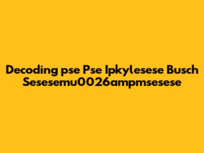 Decoding 'pse Pse Ipkylesese Busch Sesesemu0026ampmsesese'
